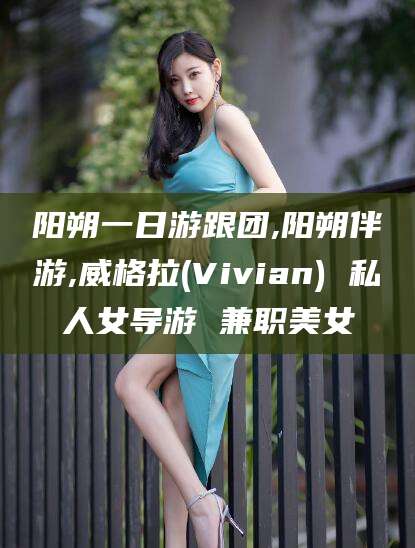 赵县阳朔一日游跟团,阳朔伴游,威格拉(Vivian) 私人女导游 兼职美女