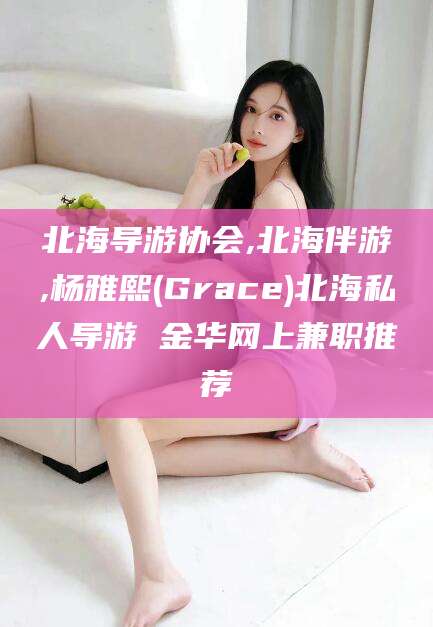 赵县北海导游协会,北海伴游,杨雅熙(Grace)北海私人导游 金华网上兼职推荐