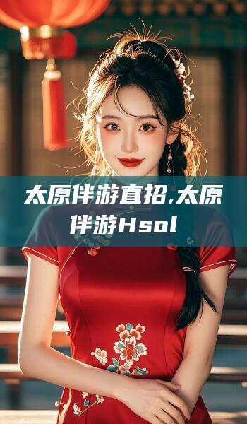 赵县太原伴游直招,太原伴游Hsol