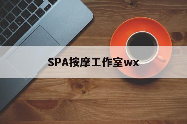 赵县什么是spa按摩最新资讯（谁能告诉我哪里有赵县SPA按摩工作室wx？）