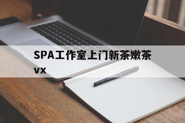 赵县广州哪里可以找约茶新茶的品茶地最新资讯（谁能告诉我哪里有赵县SPA工作室上门新茶嫩茶vx？）